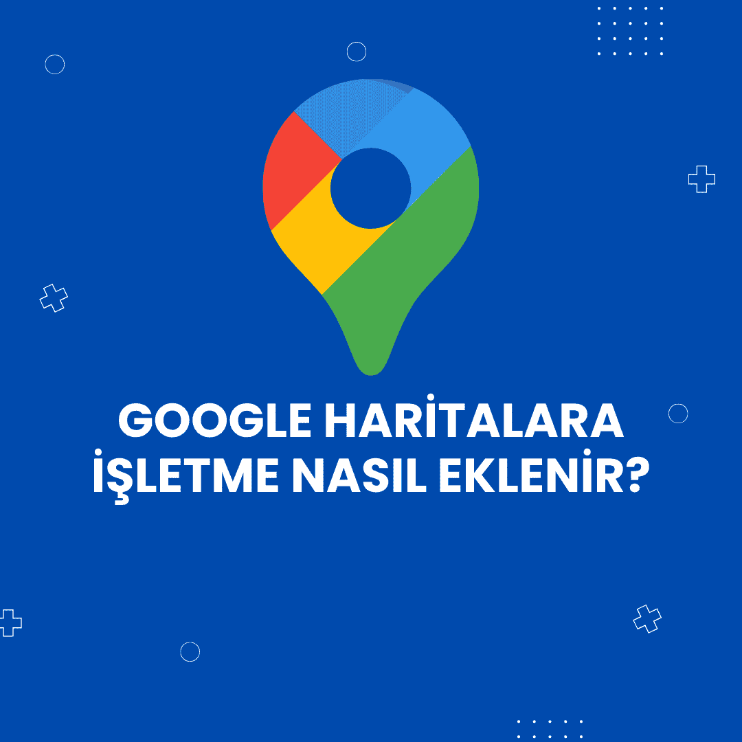 Google Haritalara İşletme Nasıl Eklenir? (2026 Adım Adım Rehber)