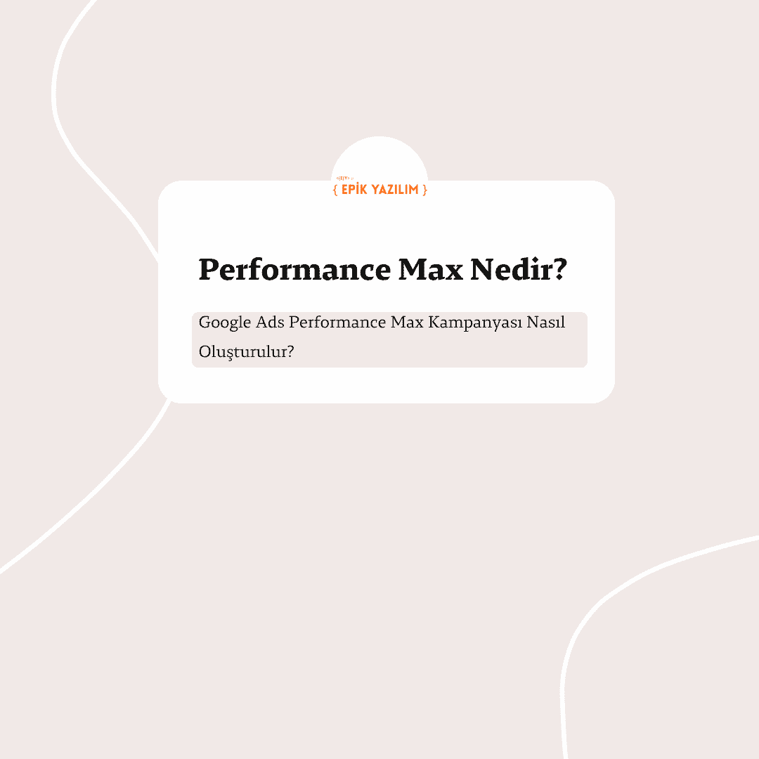 Performance Max Nedir? Google Ads Performance Max Kampanyası Nasıl Oluşturulur? (2026 Rehberi)