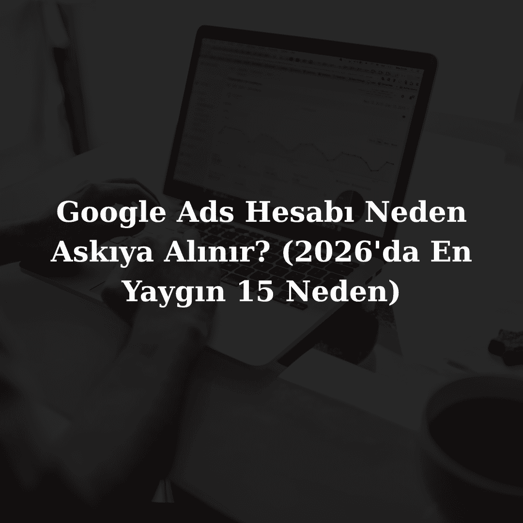 Google Ads Hesabı Neden Askıya Alınır? (2026'da En Yaygın 15 Neden)