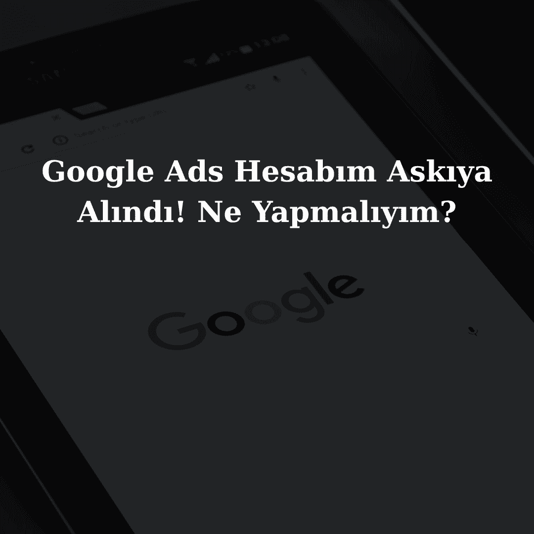 Google Ads Hesabım Askıya Alındı! Ne Yapmalıyım? (2026 Çözüm Rehberi)