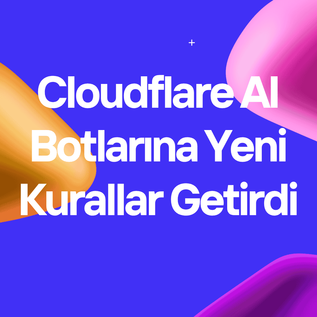 Cloudflare AI Botlarına Yeni Kurallar Getirdi: Web Siteleri İçin Neler Değişiyor?