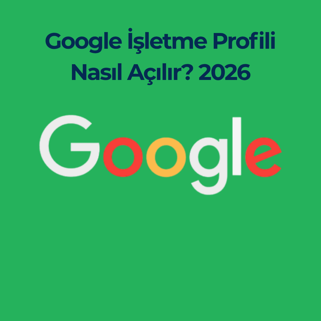 Google İşletme Profili Nasıl Açılır? 2026