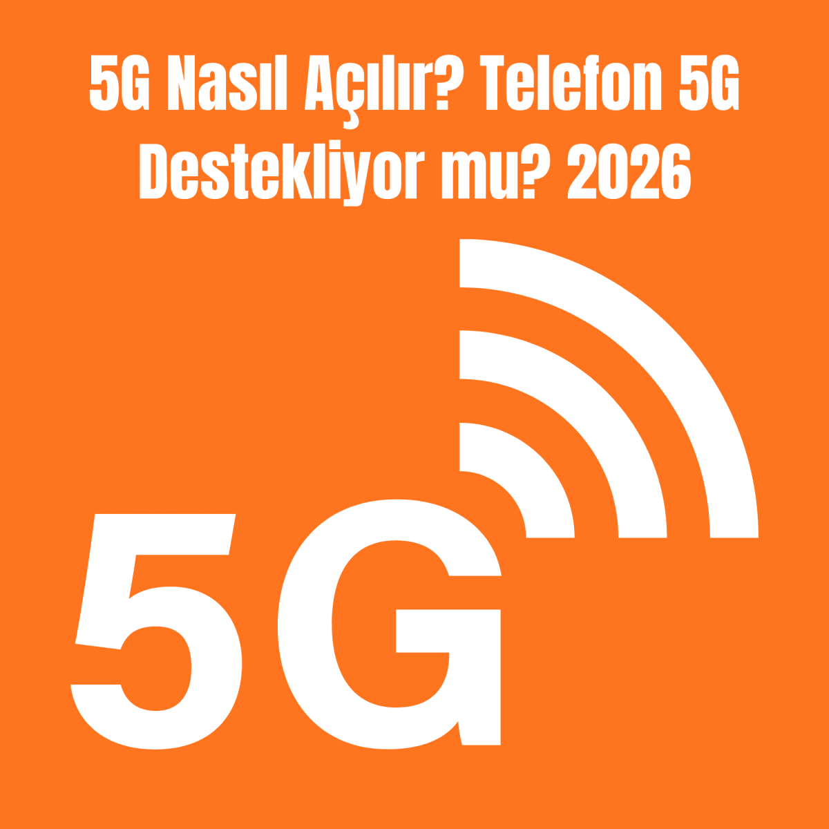 5G Nasıl Açılır? Telefon 5G Destekliyor mu? 2026
