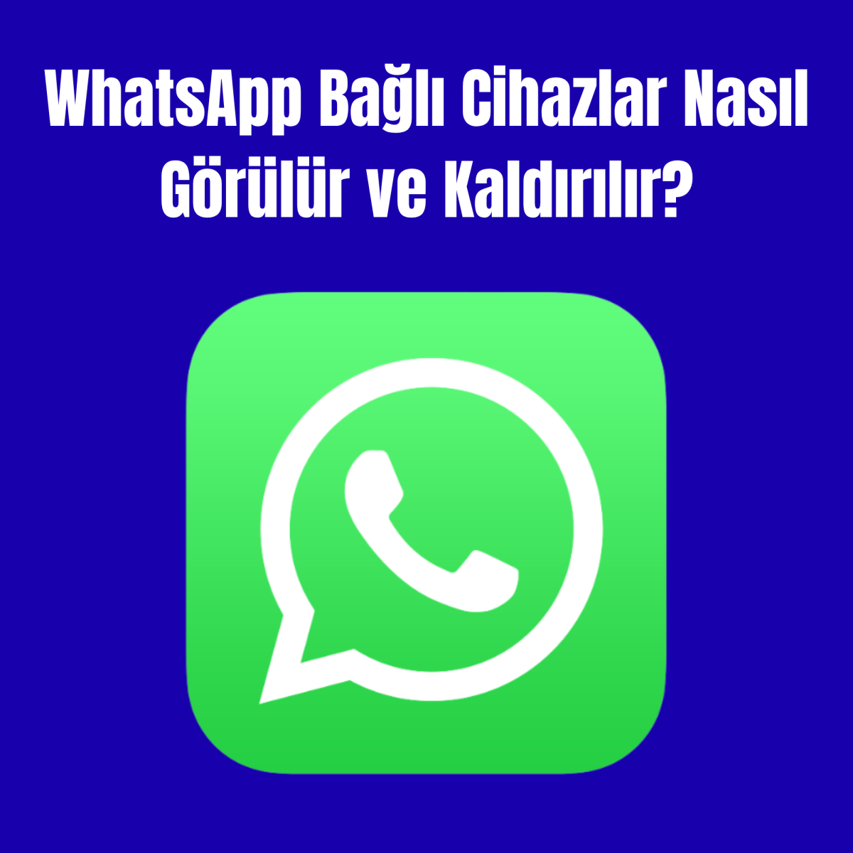 WhatsApp Bağlı Cihazlar Nasıl Görülür ve Kaldırılır?