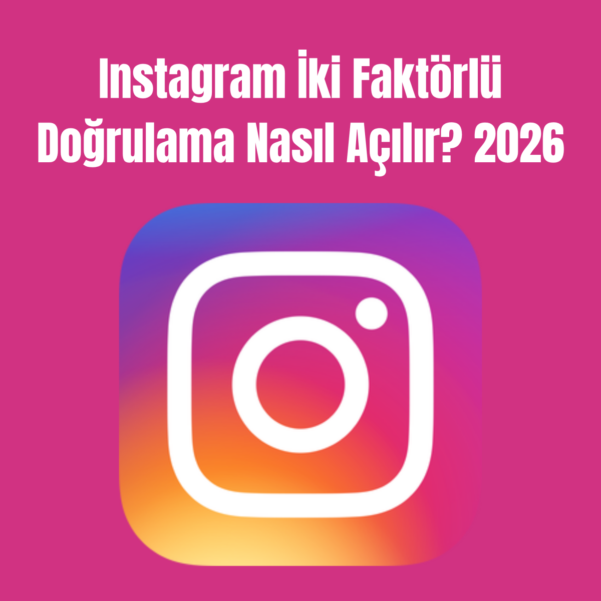 Instagram İki Faktörlü Doğrulama Nasıl Açılır? 2026