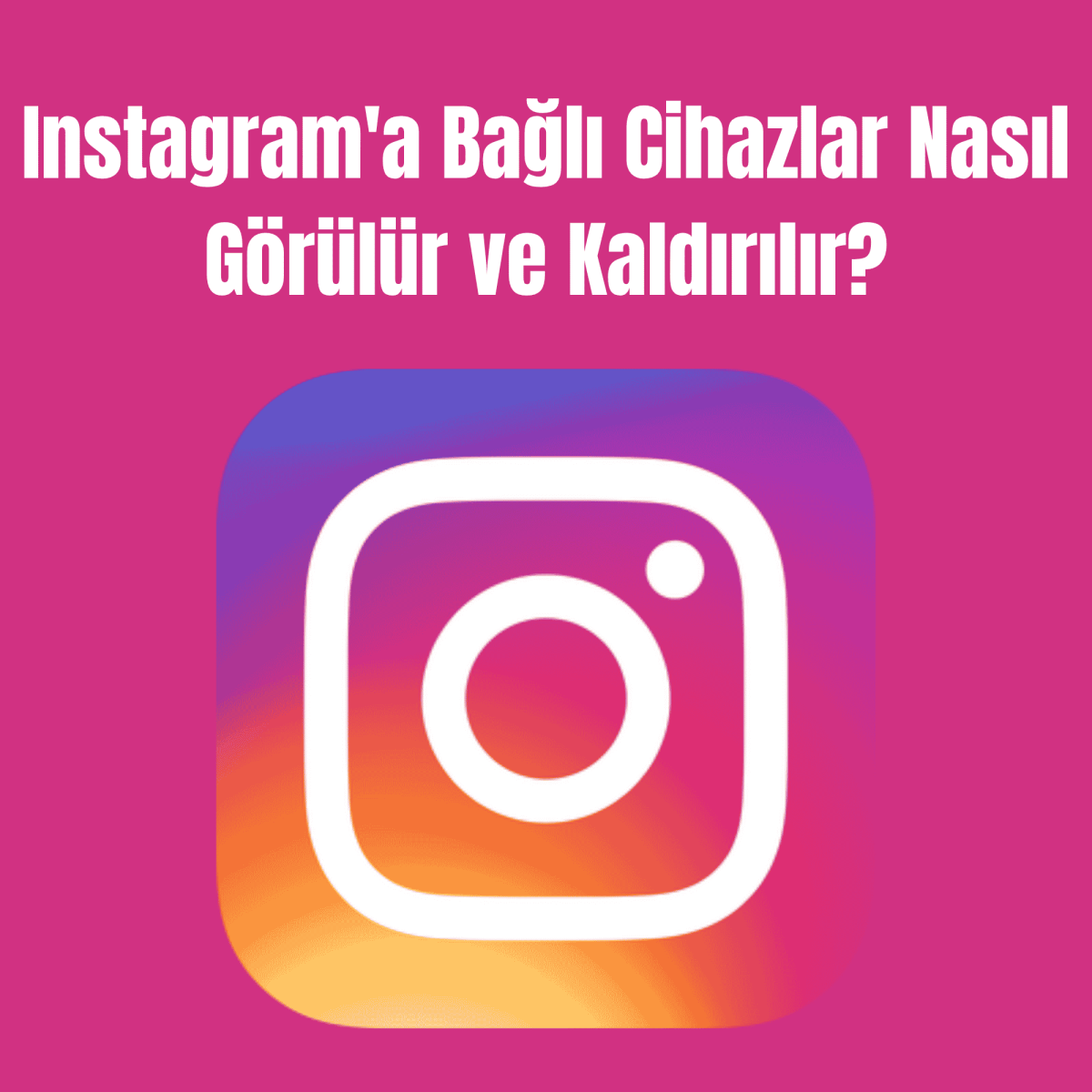 Instagram'a Bağlı Cihazlar Nasıl Görülür ve Kaldırılır?