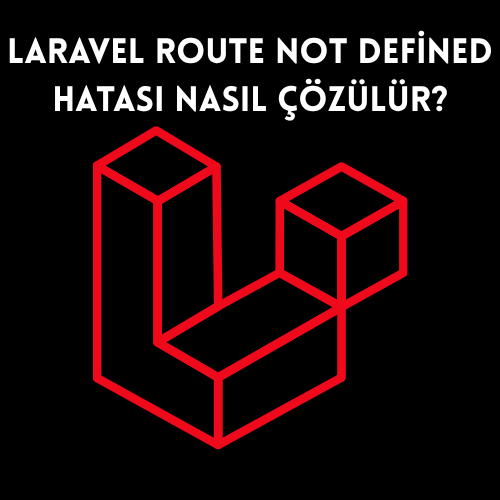 Laravel Route Not Defined Hatası Nasıl Çözülür?