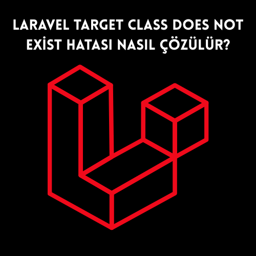 Laravel Target Class Does Not Exist Hatası Nasıl Çözülür?