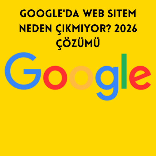 Google'da Web Sitem Neden Çıkmıyor? 2026 Çözümü