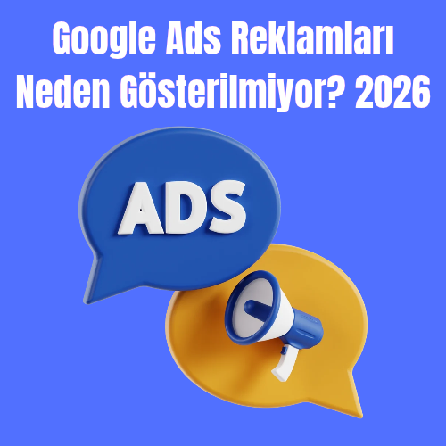 Google Ads Reklamları Neden Gösterilmiyor? 2026