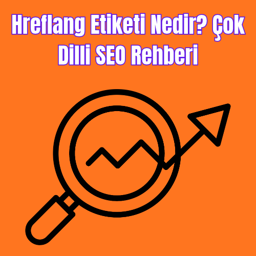 Hreflang Etiketi Nedir? Çok Dilli SEO Rehberi