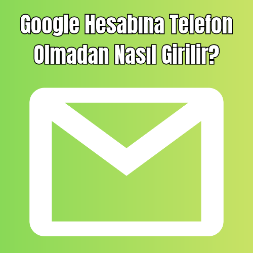 Google Hesabına Telefon Olmadan Nasıl Girilir?